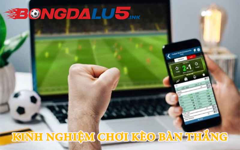 Các kinh nghiệm khi chơi kèo bàn thắng